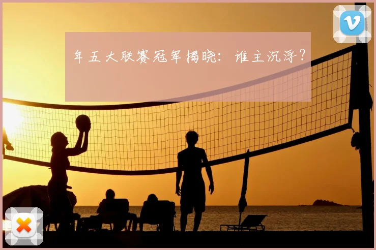 年五大联赛冠军揭晓：谁主沉浮？