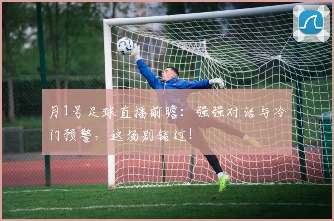 月1号足球直播前瞻:强强对话与冷门预警,这场别错过!