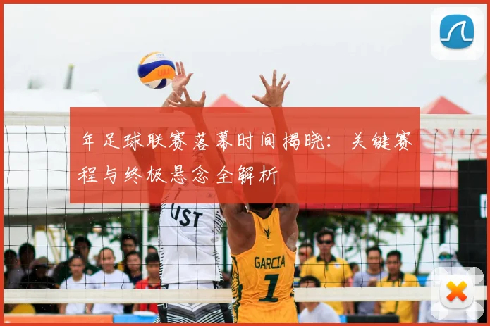 年足球联赛落幕时间揭晓：关键赛程与终极悬念全解析