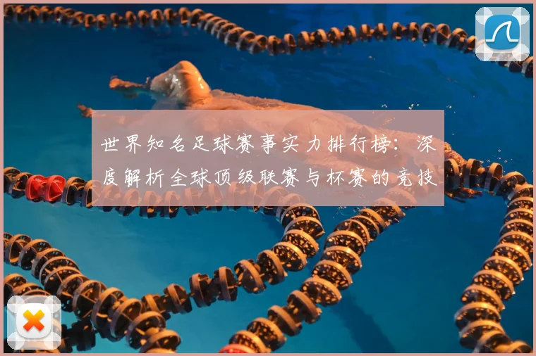 世界知名足球赛事实力排行榜：深度解析全球顶级联赛与杯赛的竞技格局