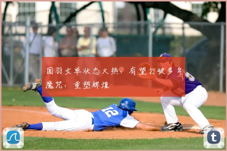 国羽女单状态火热，有望打破多年魔咒，重塑辉煌