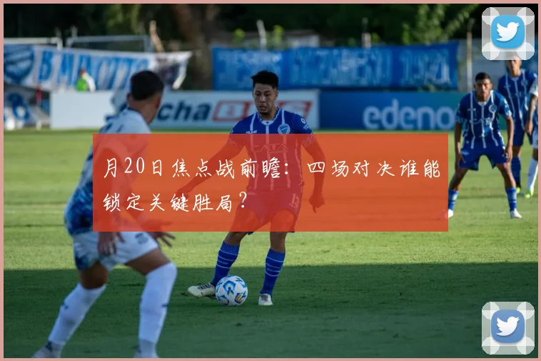月20日焦点战前瞻：四场对决谁能锁定关键胜局？