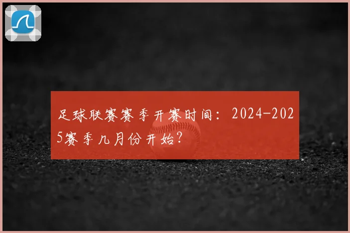 足球联赛赛季开赛时间：2024-2025赛季几月份开始？
