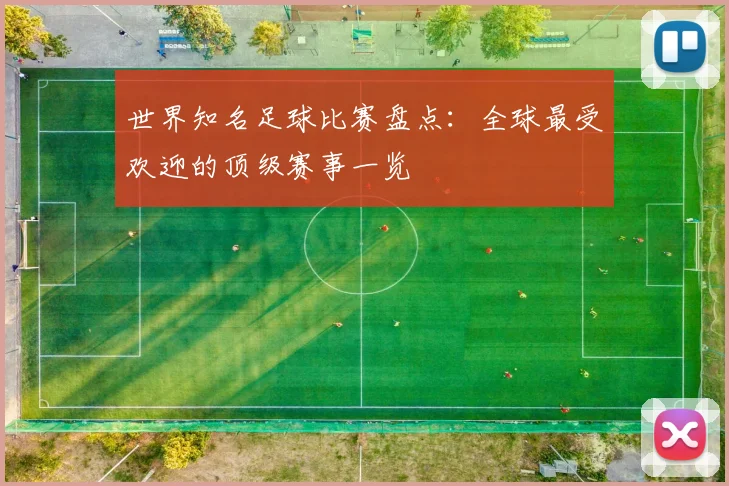 世界知名足球比赛盘点：全球最受欢迎的顶级赛事一览