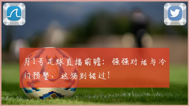 月1号足球直播前瞻：强强对话与冷门预警，这场别错过！