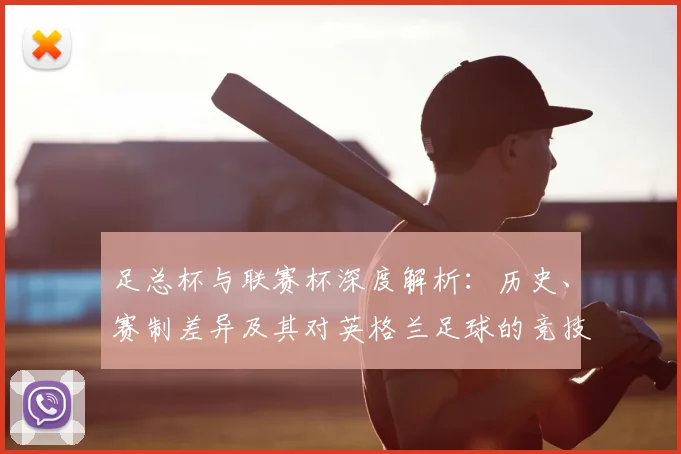 足总杯与联赛杯深度解析：历史、赛制差异及其对英格兰足球的竞技影响