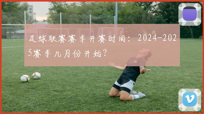 足球联赛赛季开赛时间：2024-2025赛季几月份开始？